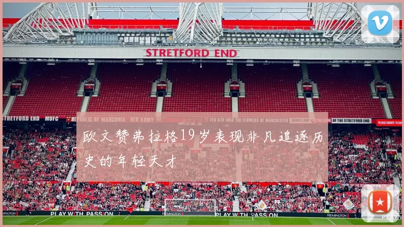 欧文赞弗拉格19岁表现非凡追逐历史的年轻天才